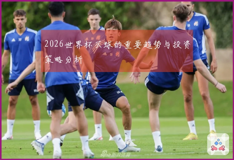 2026世界杯买球的重要趋势与投资策略分析