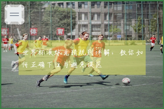 世界杯滚球竞猜规则详解，教你如何正确下注与避免误区