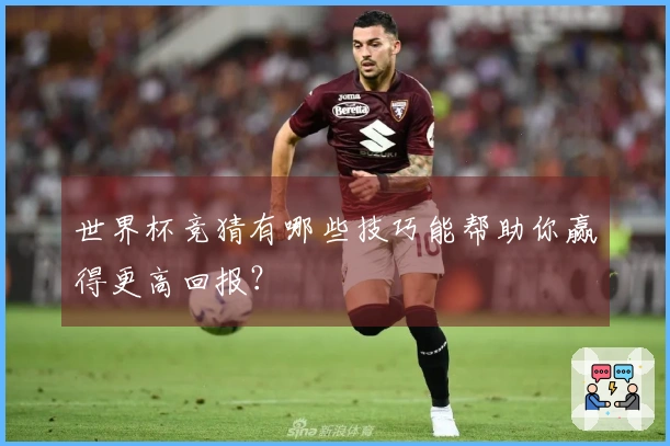 世界杯竞猜有哪些技巧能帮助你赢得更高回报？