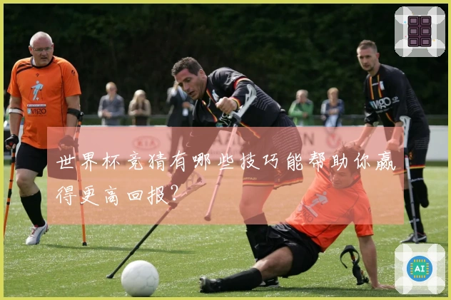 世界杯竞猜有哪些技巧能帮助你赢得更高回报？