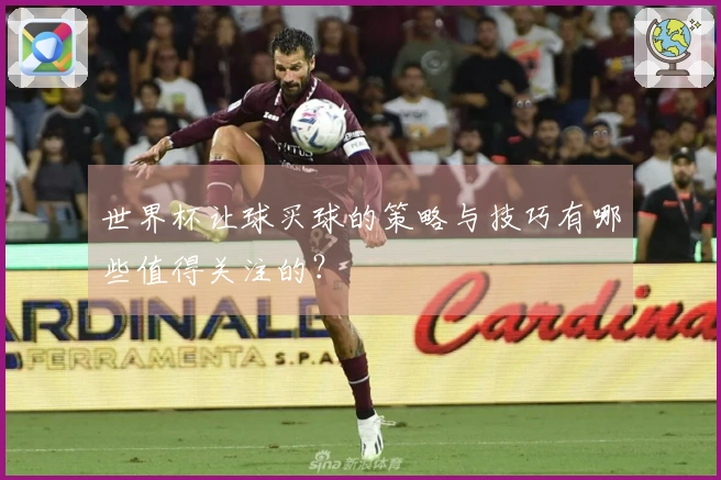 世界杯让球买球的策略与技巧有哪些值得关注的？