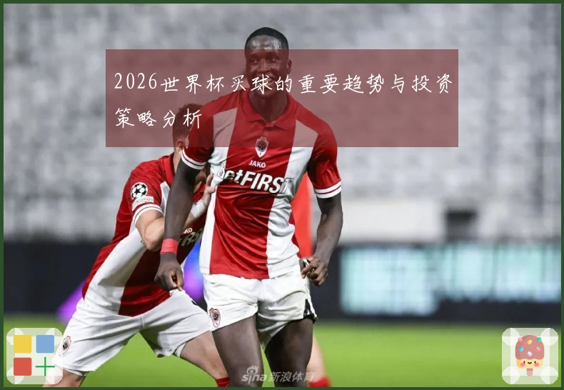2026世界杯买球的重要趋势与投资策略分析