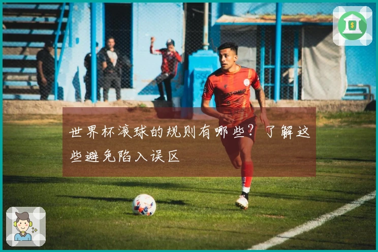世界杯滚球的规则有哪些？了解这些避免陷入误区
