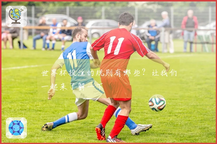 世界杯投注的规则有哪些？让我们一起来了解一下