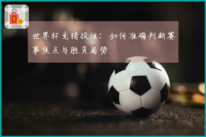 世界杯竞猜投注：如何准确判断赛事焦点与胜负局势