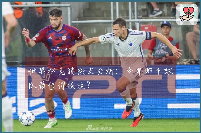 世界杯竞猜热点分析：今年哪个球队最值得投注？