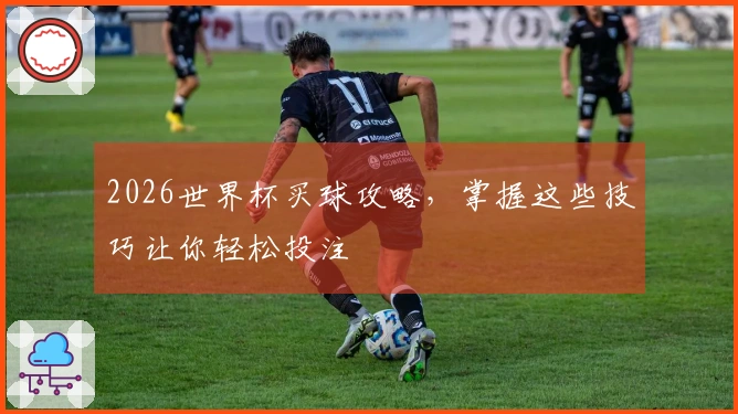 2026世界杯买球攻略，掌握这些技巧让你轻松投注