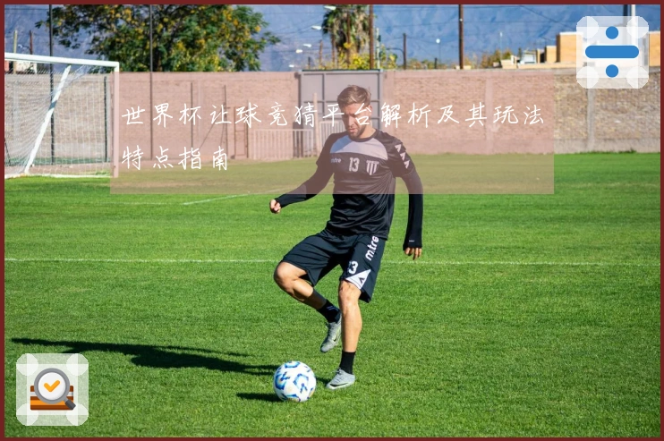 世界杯让球竞猜平台解析及其玩法特点指南