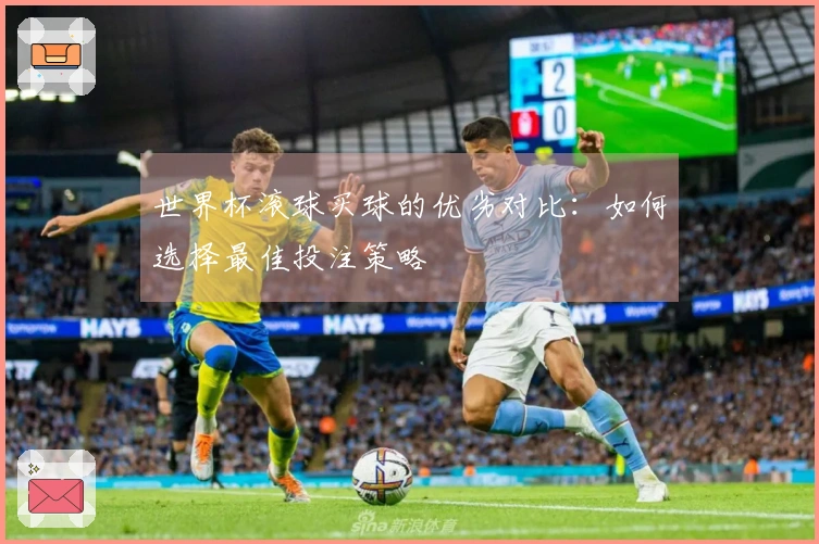 世界杯滚球买球的优劣对比：如何选择最佳投注策略